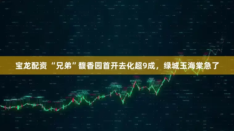 宝龙配资 “兄弟”馥香园首开去化超9成，绿城玉海棠急了