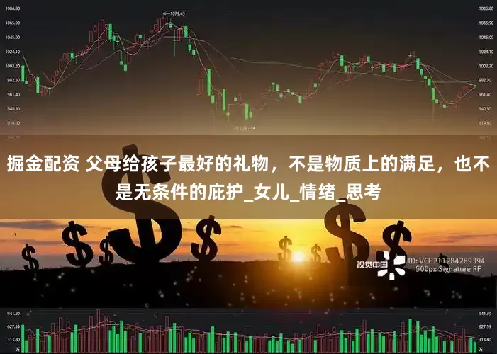 掘金配资 父母给孩子最好的礼物，不是物质上的满足，也不是无条件的庇护_女儿_情绪_思考