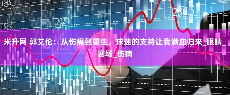 米升网 郭艾伦：从伤痛到重生，球迷的支持让我满血归来_眼睛_赛场_伤病