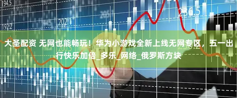 大圣配资 无网也能畅玩！华为小游戏全新上线无网专区，五一出行快乐加倍_多乐_网络_俄罗斯方块