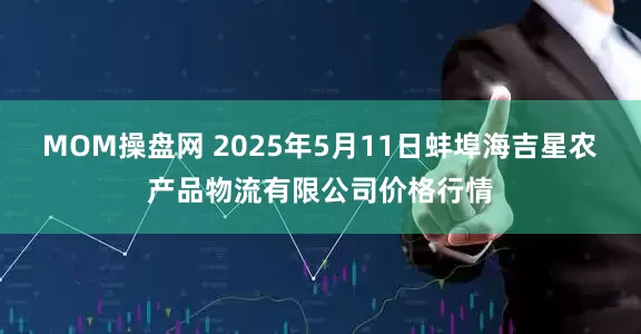 MOM操盘网 2025年5月11日蚌埠海吉星农产品物流有限公司价格行情