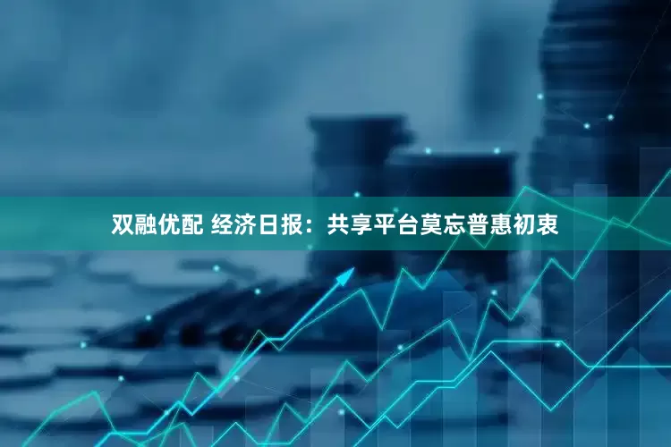 双融优配 经济日报：共享平台莫忘普惠初衷