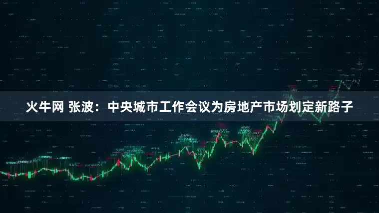 火牛网 张波：中央城市工作会议为房地产市场划定新路子