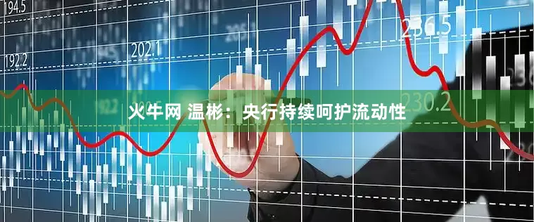 火牛网 温彬：央行持续呵护流动性