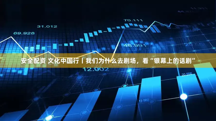 安全配资 文化中国行丨我们为什么去剧场，看“银幕上的话剧”