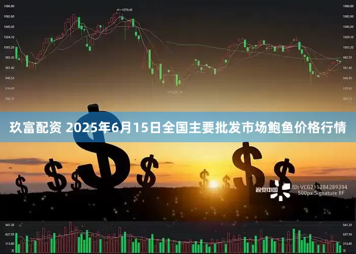 玖富配资 2025年6月15日全国主要批发市场鲍鱼价格行情