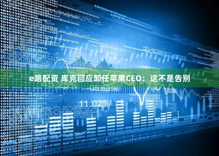 e路配资 库克回应卸任苹果CEO：这不是告别